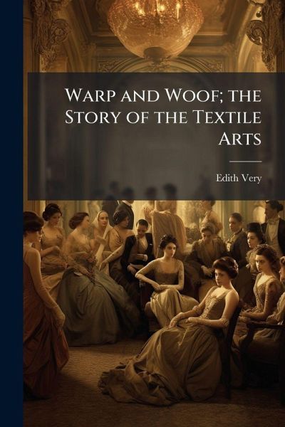 Warp and Woof; the Story of the Textile Arts Warp and Woof; the Story of the Textile Arts