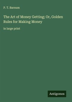 The Art of Money Getting; Or, Golden Rules for Making Money - Barnum, P. T.