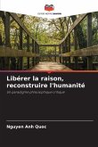 Libérer la raison, reconstruire l'humanité Libérer la raison, reconstruire l'humanité