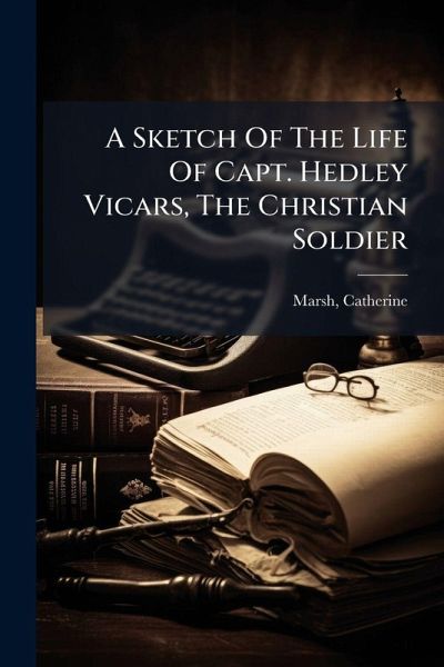 A Sketch Of The Life Of Capt. Hedley Vicars, The Christian Soldier A Sketch Of The Life Of Capt. Hedley Vicars, The Christian Soldier