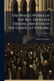 The Whole Works of the Rev. Ebenezer Erskine, Minister of the Gospel at Stirling The Whole Works of the Rev. Ebenezer Erskine, Minister of the Gospel at Stirling