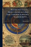 Raymundi Lulli... Mercuriorum Liber Iam Tandem Subsidio Manuscripti ... Raymundi Lulli... Mercuriorum Liber Iam Tandem Subsidio Manuscripti ...