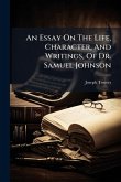 An Essay On The Life, Character, And Writings, Of Dr. Samuel Johnson