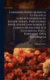 Considerationes ModestÃ] Et PacificÃ] Controversiarum De Justificatione, Purgatorio, Invocatione Sanctorum Et Christo Mediatore, [et] Eucharistia. Per G. Forbesium. Opus Posthumum