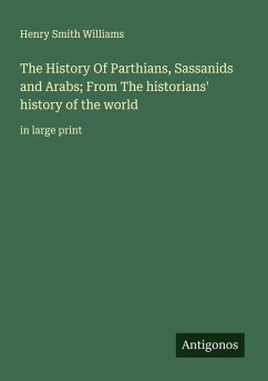 The History Of Parthians, Sassanids and Arabs; From The historians' history of the world - Williams, Henry Smith