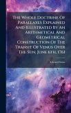 The Whole Doctrine Of Parallaxes Explained And Illustrated By An Arithmetical And Geometrical Construction Of The Transit Of Venus Over The Sun, June 6th, 1761 The Whole Doctrine Of Parallaxes Explained And Illustrated By An Arithmetical And Geometrical Construction Of The Transit Of Venus Over The Sun, June 6th, 1761