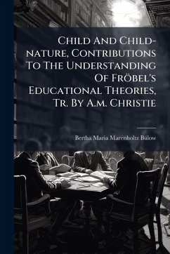 Child And Child-nature, Contributions To The Understanding Of Fröbel's Educational Theories, Tr. By A.m. Christie
