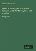 A Book of Autographs; The Doliver Romance And Other Pieces, Tales And Sketches A Book of Autographs; The Doliver Romance And Other Pieces, Tales And Sketches