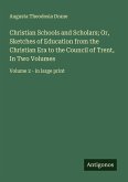 Christian Schools and Scholars; Or, Sketches of Education from the Christian Era to the Council of Trent, In Two Volumes
