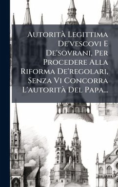 Autorità Legittima De'vescovi E De'sovrani, Per Procedere Alla Riforma De'regolari, Senza Vi Concorra L'autorità Del Papa... Cover Autorità Legittima De'vescovi E De'sovrani, Per Procedere Alla Riforma De'regolari, Senza Vi Concorra L'autorità Del Papa...