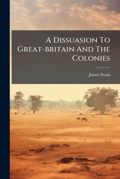 A Dissuasion To Great-britain And The Colonies - Swan, James A Dissuasion To Great-britain And The Colonies - Swan, James