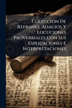 ColecciÃ3n De Refranes, Adagios Y Locuciones Proverbiales Con Sus Esplicaciones E Interpretaciones Cover ColecciÃ3n De Refranes, Adagios Y Locuciones Proverbiales Con Sus Esplicaciones E Interpretaciones