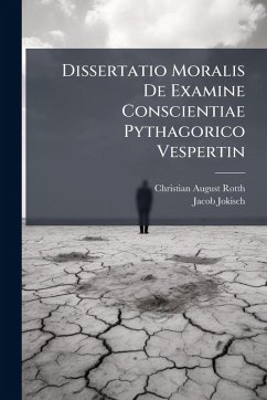 Dissertatio Moralis De Examine Conscientiae Pythagorico Vespertin - Rotth, Christian August; Jokisch, Jacob