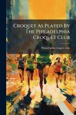 Croquet As Played By The Philadelphia Croquet Club Croquet As Played By The Philadelphia Croquet Club