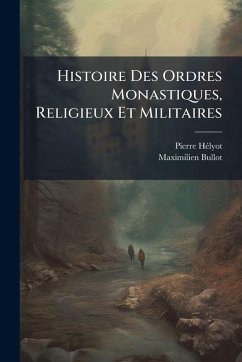 Histoire Des Ordres Monastiques, Religieux Et Militaires - Hã(c)Lyot, Pierre; Bullot, Maximilien