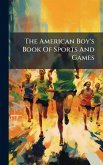 The American Boy's Book Of Sports And Games The American Boy's Book Of Sports And Games