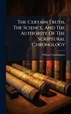 The Certain Truth, The Science, And The Authority Of The Scriptural Chronology The Certain Truth, The Science, And The Authority Of The Scriptural Chronology