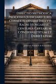 Directio Methodica Processus Judiciarii Juris Consuetudinarii Inclyti Ragni Hungariae. -centuria Certarum Contrarietatum Et Dubietatum