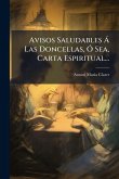 Avisos Saludables à Las Doncellas, Ã" Sea, Carta Espiritual... Avisos Saludables à Las Doncellas, Ã" Sea, Carta Espiritual...