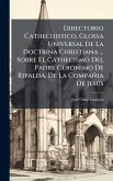 Directorio Cathechistico, Glossa Universal De La Doctrina Christiana ... Sobre El Cathecismo Del Padre Geronimo De Ripalda, De La Compañia De JesÃ°s