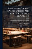 Short-unit Courses For Wage Earners And A Factory School Experiment Short-unit Courses For Wage Earners And A Factory School Experiment