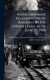 Intercorporate Relationships Of Railways In The United States As Of June 30, 1906
