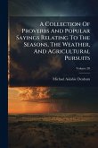 A Collection Of Proverbs And Popular Sayings Relating To The Seasons, The Weather, And Agricultural Pursuits A Collection Of Proverbs And Popular Sayings Relating To The Seasons, The Weather, And Agricultural Pursuits