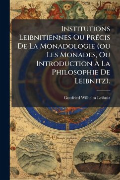 Cover Institutions Leibnitiennes Ou PrÃ(c)cis De La Monadologie (ou Les Monades, Ou Introduction Ã€ La Philosophie De Leibnitz).
