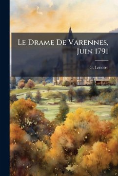 Le Drame De Varennes, Juin 1791 - Lenotre, G. Le Drame De Varennes, Juin 1791 - Lenotre, G.