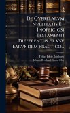 De Qverelarvm Nvllitatis Et Inofficiosi Testamenti Differentiis Et Vsv Earvndem Practico... De Qverelarvm Nvllitatis Et Inofficiosi Testamenti Differentiis Et Vsv Earvndem Practico...