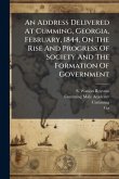 An Address Delivered At Cumming, Georgia, February, 1844, On The Rise And Progress Of Society And The Formation Of Government