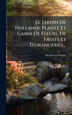 Cover Le Jardin De Hollande PlantÃ(c) Et Garni De Fleurs, De Fruits Et D'orangeries...