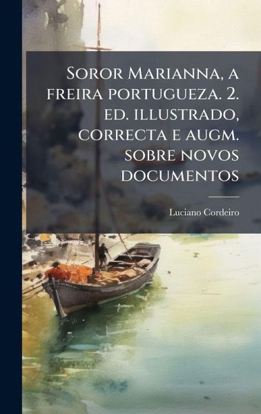Soror Marianna, a freira portugueza. 2. ed. illustrado, correcta e augm. sobre novos documentos Soror Marianna, a freira portugueza. 2. ed. illustrado, correcta e augm. sobre novos documentos
