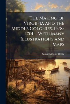 Cover The Making of Virginia and the Middle Colonies. 1578-1701 ... With Many Illustrations and Maps