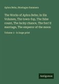 The Works of Aphra Behn; In Six Volumes, The town-fop, The false count, The lucky chance, The forc'd marriage, The emperor of the moon