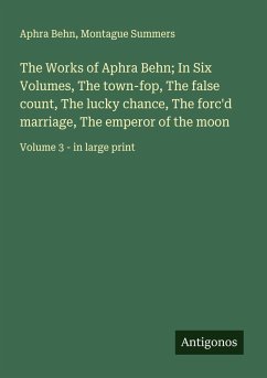 Cover The Works of Aphra Behn; In Six Volumes, The town-fop, The false count, The lucky chance, The forc'd marriage, The emperor of the moon