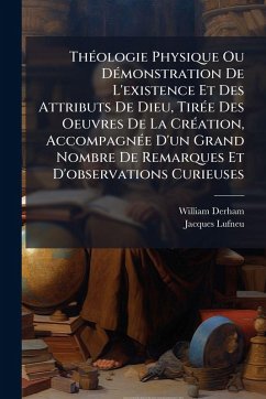 Cover ThÃ(c)ologie Physique Ou DÃ(c)monstration De L'existence Et Des Attributs De Dieu, TirÃ(c)e Des Oeuvres De La CrÃ(c)ation, AccompagnÃ(c)e D'un Grand Nombre De Remarques Et D'observations Curieuses