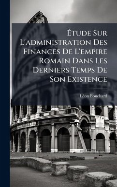 Cover Ã‰tude Sur L'administration Des Finances De L'empire Romain Dans Les Derniers Temps De Son Existence