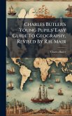 Charles Butler's Young Pupils' Easy Guide To Geography, Revised By R.h. Mair
