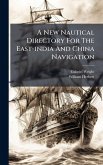 A New Nautical Directory For The East-india And China Navigation A New Nautical Directory For The East-india And China Navigation