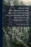 Relacion documentada del origen y progresos del trastorno de las provincias de Venezuela, etc. Relacion documentada del origen y progresos del trastorno de las provincias de Venezuela, etc.