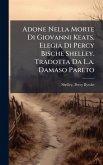 Adone Nella Morte Di Giovanni Keats, Elegia Di Percy Bische Shelley. Tradotta Da L.a. Damaso Pareto Adone Nella Morte Di Giovanni Keats, Elegia Di Percy Bische Shelley. Tradotta Da L.a. Damaso Pareto