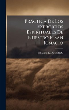 Pràctica De Los Exercicios Espirituales De Nuestro P. San Ignacio - Izquierdo, Sebastian