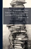 Dictionarium, Seu Thesaurus Catalano-latinus Verborum Ac Phrasium Dictionarium, Seu Thesaurus Catalano-latinus Verborum Ac Phrasium