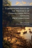 Commissions Issued by the Province of Pennsylvania With Official Proclamations Commissions Issued by the Province of Pennsylvania With Official Proclamations