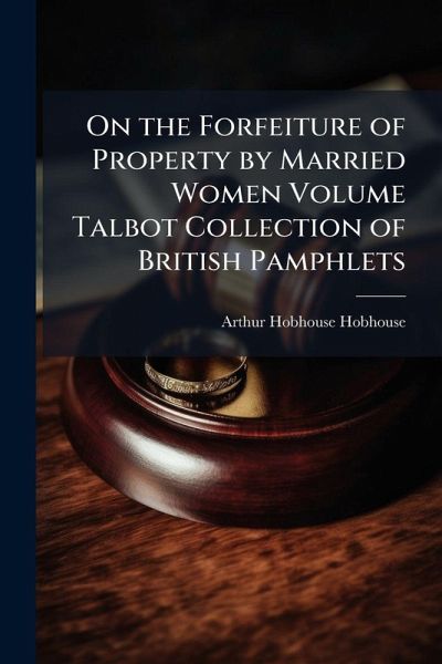 On the Forfeiture of Property by Married Women Volume Talbot Collection of British Pamphlets On the Forfeiture of Property by Married Women Volume Talbot Collection of British Pamphlets