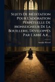 Sujets De MÃ(c)ditation Pour L'adoration PerpÃ(c)tuelle De Monseigneur De La Bouillerie, DÃ(c)veloppÃ(c)s Par L'abbÃ(c) A.r....