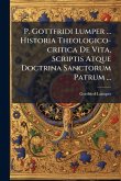 P. Gottfridi Lumper ... Historia Theologico-critica De Vita, Scriptis Atque Doctrina Sanctorum Patrum ...