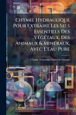 Chymie Hydraulique Pour Extraire Les Sels Essentiels Des VÃ(c)gÃ(c)taux, Des Animaux & MinÃ(c)raux, Avec L'eau Pure Chymie Hydraulique Pour Extraire Les Sels Essentiels Des VÃ(c)gÃ(c)taux, Des Animaux & MinÃ(c)raux, Avec L'eau Pure