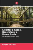 Libertar a Razão, Reconstruir a Humanidade Libertar a Razão, Reconstruir a Humanidade
